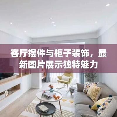客厅摆件与柜子装饰，最新图片展示独特魅力