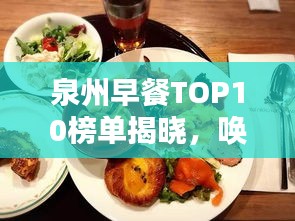 泉州早餐TOP10榜单揭晓，唤醒城市的美味盛宴！