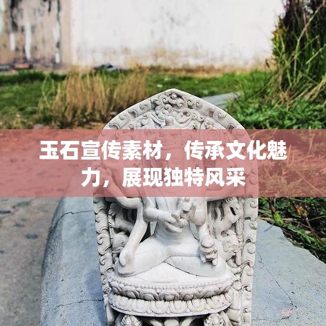 玉石宣传素材，传承文化魅力，展现独特风采