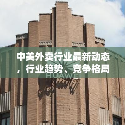 中美外卖行业最新动态，行业趋势、竞争格局与未来发展解析