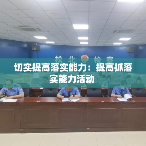 切实提高落实能力：提高抓落实能力活动 