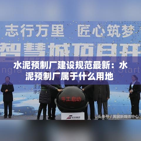 水泥预制厂建设规范最新：水泥预制厂属于什么用地 