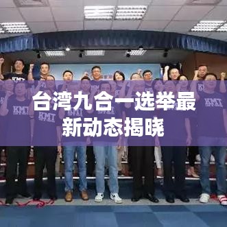 台湾九合一选举最新动态揭晓