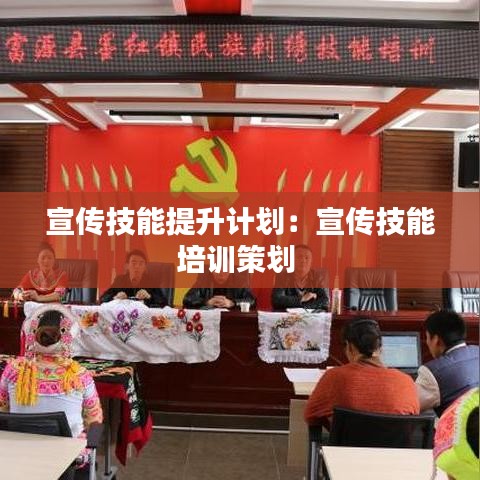宣传技能提升计划：宣传技能培训策划 