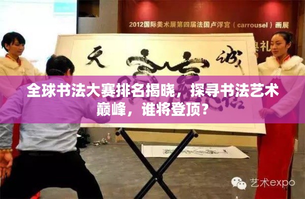 全球书法大赛排名揭晓，探寻书法艺术巅峰，谁将登顶？