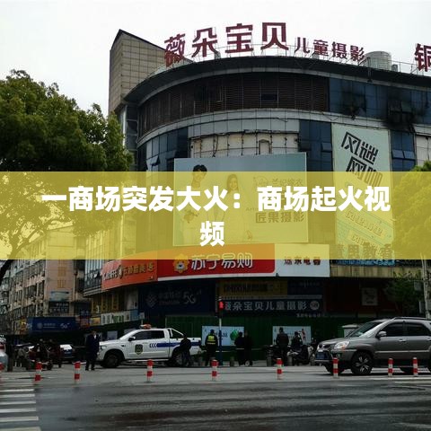 一商场突发大火：商场起火视频 