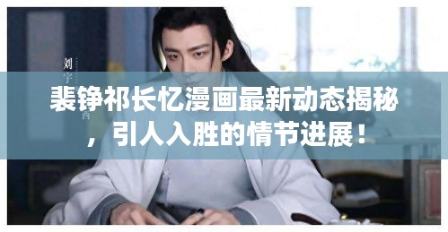 裴铮祁长忆漫画最新动态揭秘，引人入胜的情节进展！