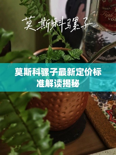 莫斯科骡子最新定价标准解读揭秘