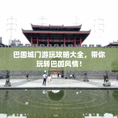 巴国城门游玩攻略大全，带你玩转巴国风情！