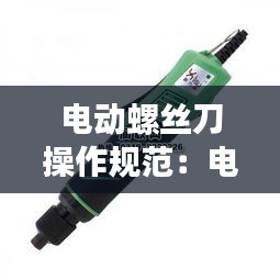 电动螺丝刀操作规范：电动螺丝刀工作原理 