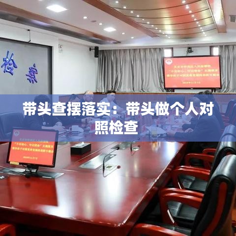 带头查摆落实：带头做个人对照检查 