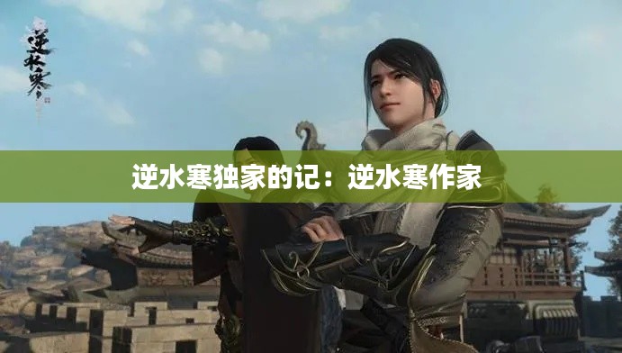 逆水寒独家的记：逆水寒作家 