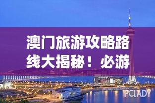 澳门旅游攻略路线大揭秘！必游景点一网打尽