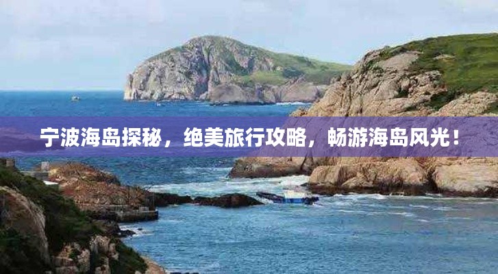 宁波海岛探秘，绝美旅行攻略，畅游海岛风光！
