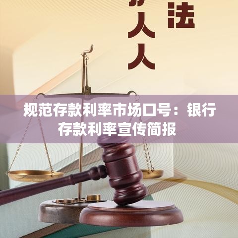 规范存款利率市场口号：银行存款利率宣传简报 