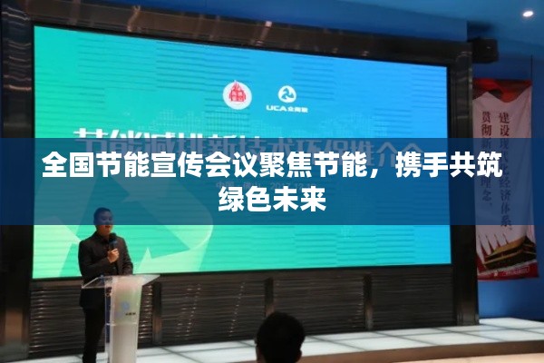 全国节能宣传会议聚焦节能，携手共筑绿色未来