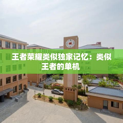 王者荣耀类似独家记忆:类似王者的单机