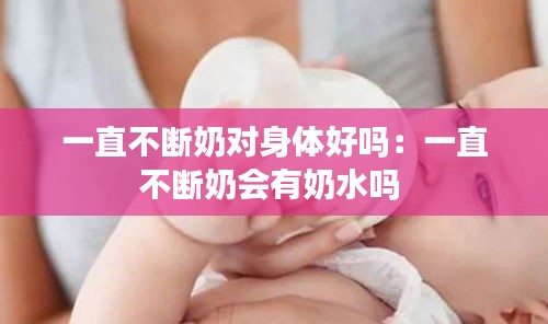 一直不断奶对身体好吗：一直不断奶会有奶水吗 