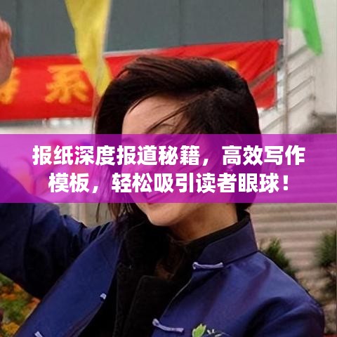 报纸深度报道秘籍，高效写作模板，轻松吸引读者眼球！