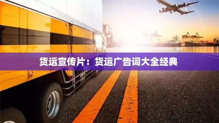 货运宣传片：货运广告词大全经典 