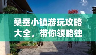 桑蚕小镇游玩攻略大全，带你领略独特魅力！