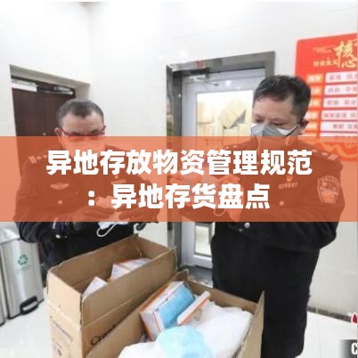 异地存放物资管理规范：异地存货盘点 