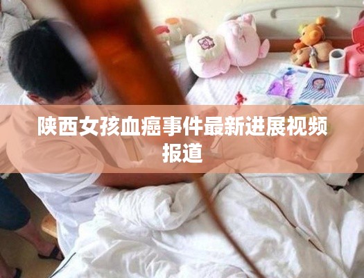 陕西女孩血癌事件最新进展视频报道
