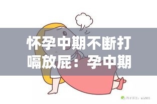 怀孕中期不断打嗝放屁：孕中期不停打嗝 