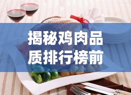揭秘鸡肉品质排行榜前十名，探寻最佳鸡肉风味盛宴！