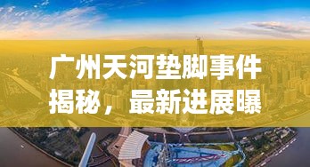 广州天河垫脚事件揭秘，最新进展曝光！