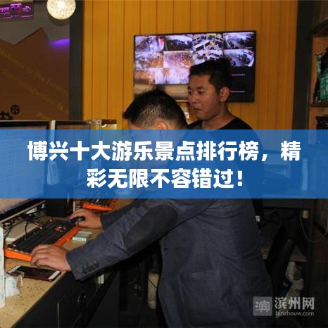 博兴十大游乐景点排行榜，精彩无限不容错过！