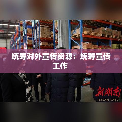 统筹对外宣传资源：统筹宣传工作 
