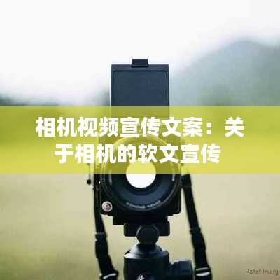 相机视频宣传文案:关于相机的软文宣传