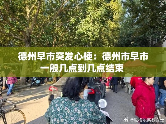 德州早市突发心梗：德州市早市一般几点到几点结束 