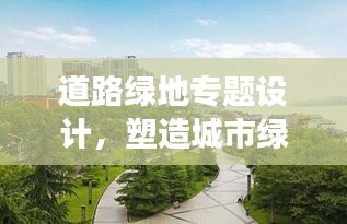 道路绿地专题设计，塑造城市绿色脉络新篇章