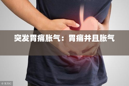 突发胃痛胀气：胃痛并且胀气 