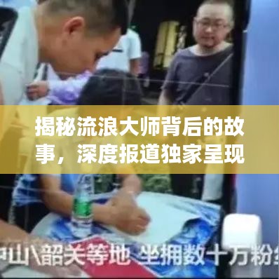 揭秘流浪大师背后的故事，深度报道独家呈现