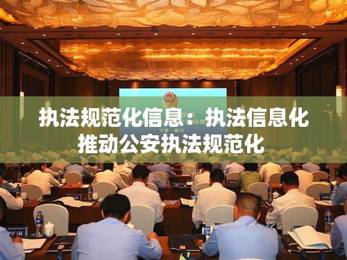 执法规范化信息：执法信息化推动公安执法规范化 