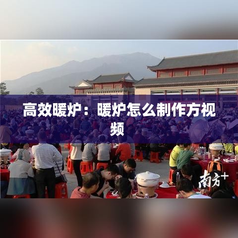 高效暖炉：暖炉怎么制作方视频 