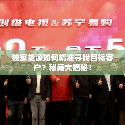 独家货源如何精准寻找目标客户？秘籍大揭秘！