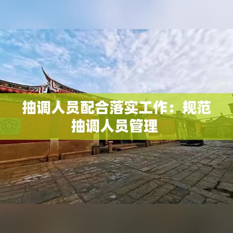 抽调人员配合落实工作：规范抽调人员管理 