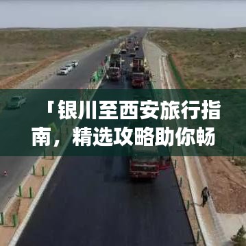 「银川至西安旅行指南，精选攻略助你畅游一路」