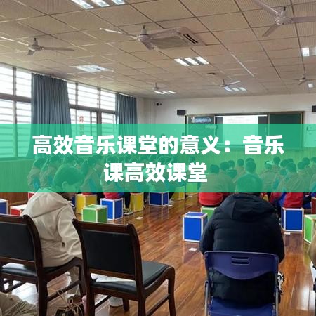 高效音乐课堂的意义：音乐课高效课堂 