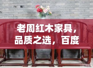 老周红木家具，品质之选，百度为您呈现！