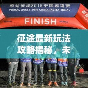 征途最新玩法攻略揭秘，未知世界的探险之旅！