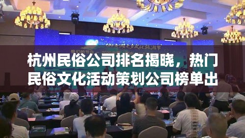 杭州民俗公司排名揭晓，热门民俗文化活动策划公司榜单出炉！