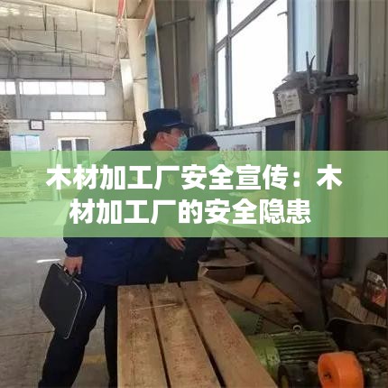 木材加工厂安全宣传：木材加工厂的安全隐患 