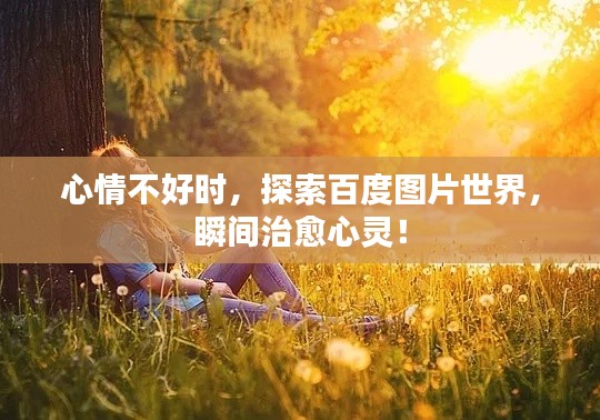 心情不好时，探索百度图片世界，瞬间治愈心灵！