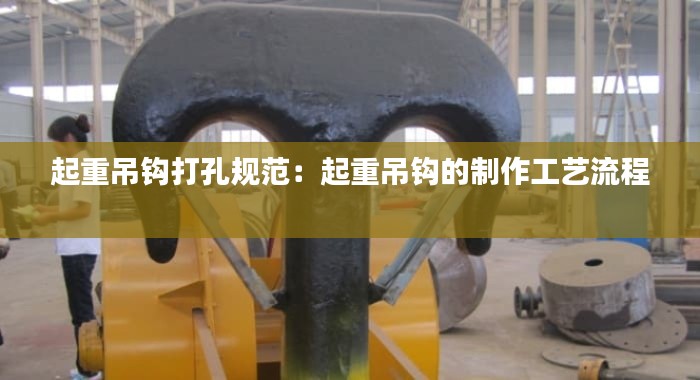 起重吊钩打孔规范：起重吊钩的制作工艺流程 
