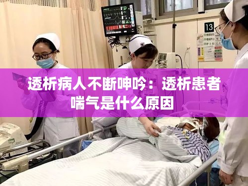 透析病人不断呻吟：透析患者喘气是什么原因 